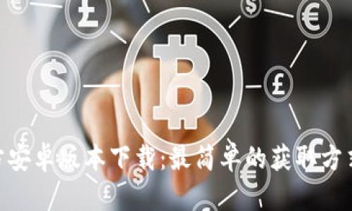 Tokenim官方安卓版本下载：最简单的获取方式与使用指南